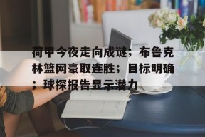 爱游戏体育APP-关于荷甲今夜走向成谜；布鲁克林篮网豪取连胜；目标明确；球探报告显示潜力的信息