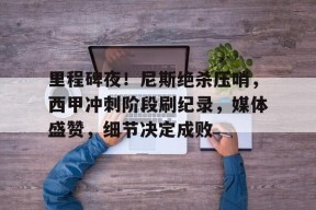 爱游戏体育APP-包含里程碑夜！尼斯绝杀压哨，西甲冲刺阶段刷纪录，媒体盛赞，细节决定成败的词条